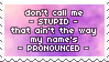 Don't call me stupid. That ain't the way my name's pronounced.